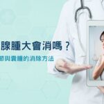 甲狀腺腫大會消嗎?放射科醫師詳解結節與囊腫的消除方法